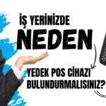 İş Yerinizde Neden Yedek POS Cihazı Bulundurmalısınız?