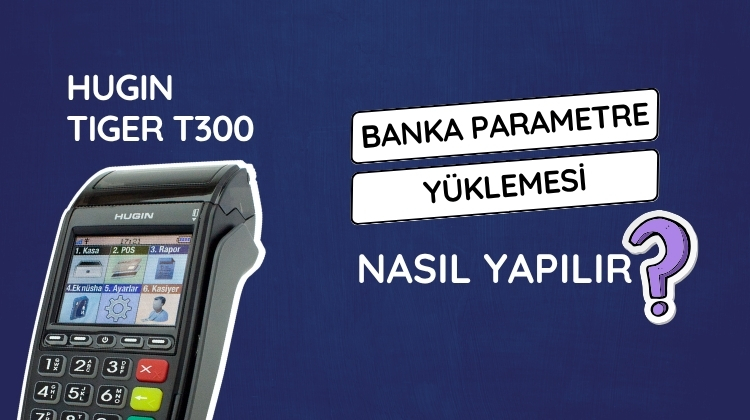 Hugin Tiger T300 yazar kasa POS cihazınızda banka parametre yükleme işlemi nasıl yapılır adım adım öğrenin.